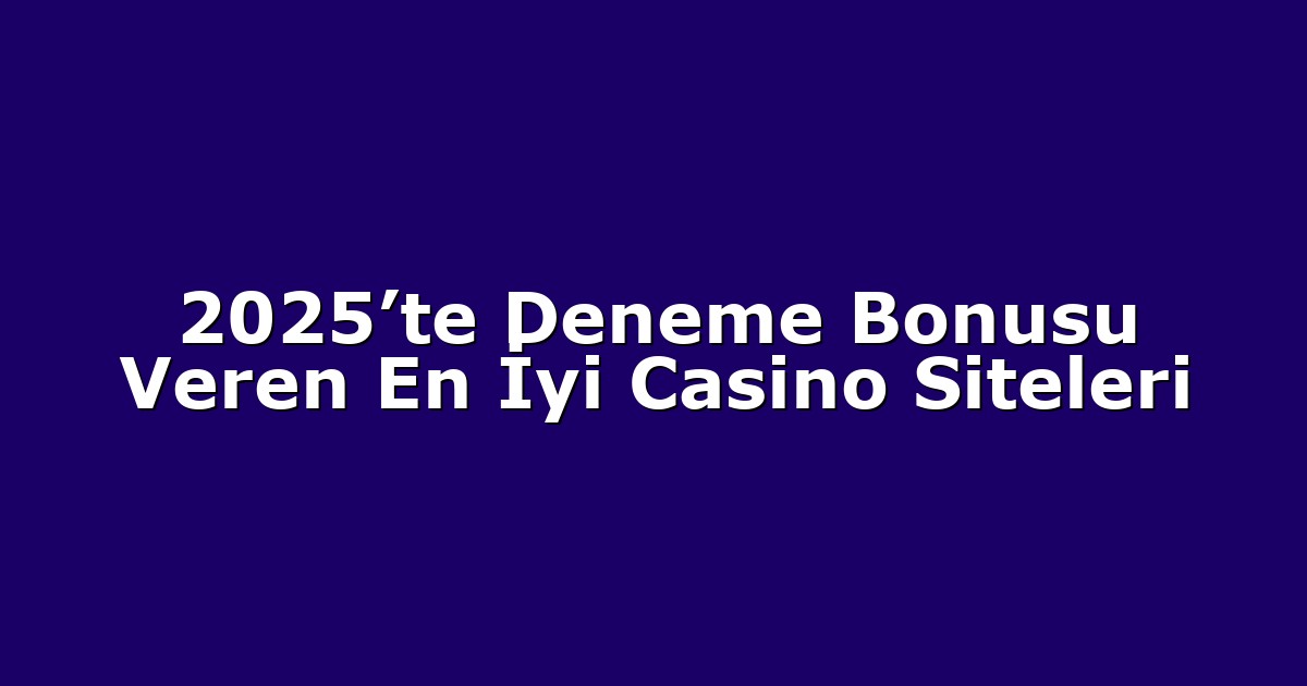 2025’te Deneme Bonusu Veren En İyi Casino Siteleri