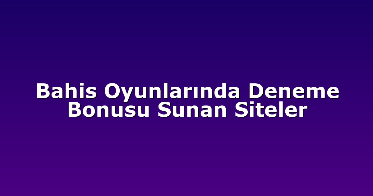 Bahis Oyunlarında Deneme Bonusu Sunan Siteler