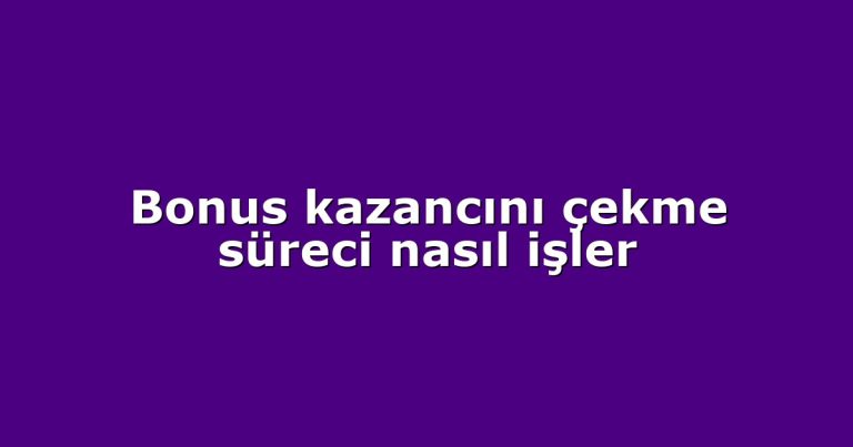 Bonus kazancını çekme süreci nasıl işler