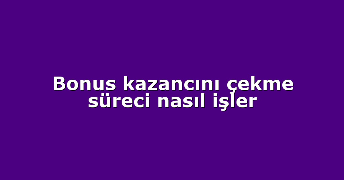 Bonus kazancını çekme süreci nasıl işler