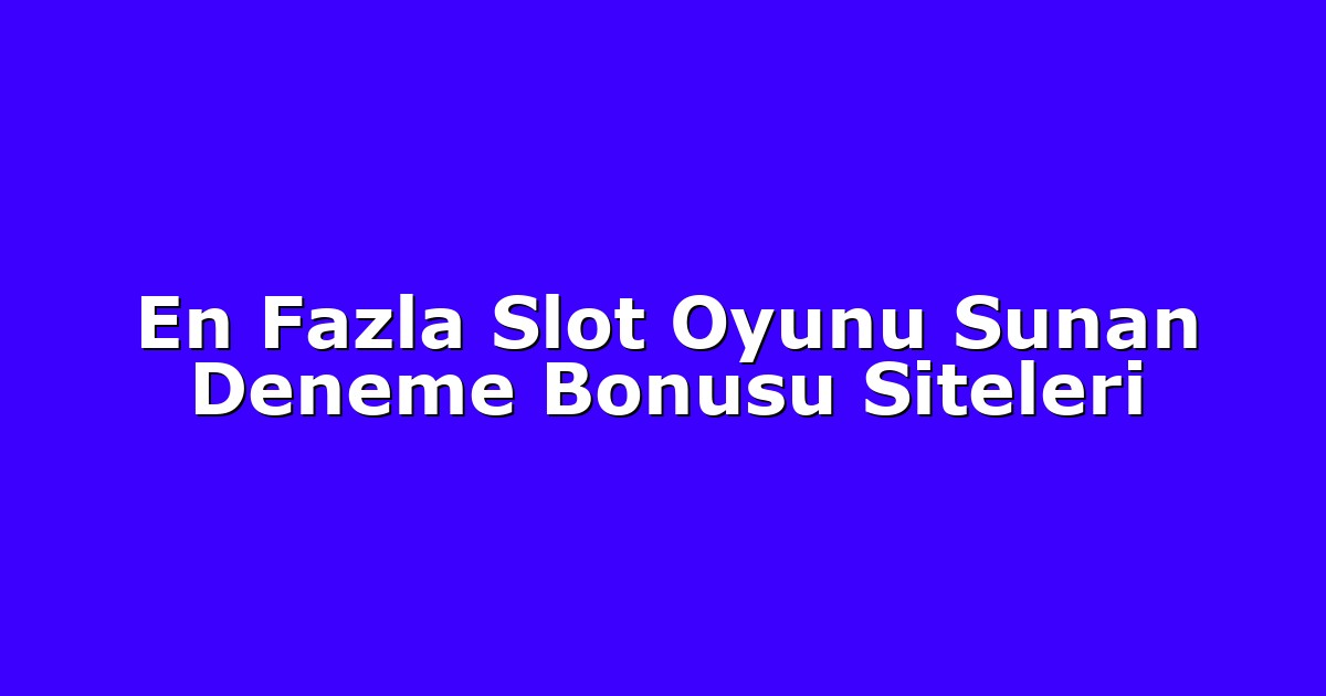 En Fazla Slot Oyunu Sunan Deneme Bonusu Siteleri
