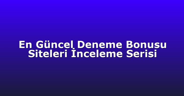 En Güncel Deneme Bonusu Siteleri İnceleme Serisi
