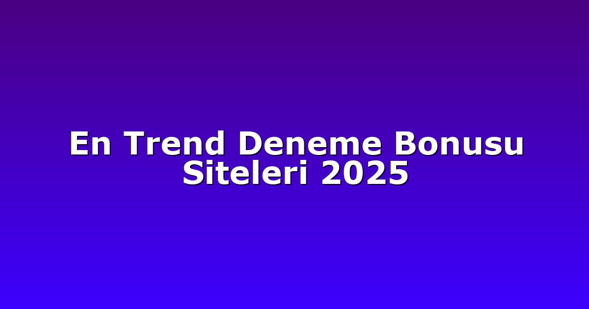 En Trend Deneme Bonusu Siteleri 2025