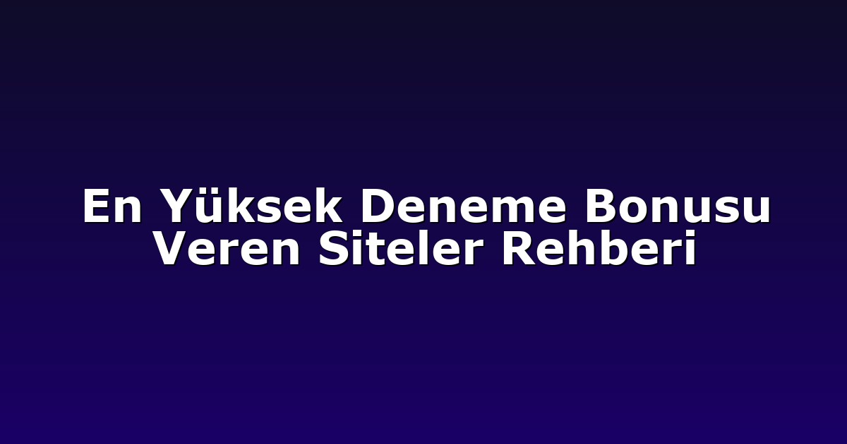 En Yüksek Deneme Bonusu Veren Siteler Rehberi