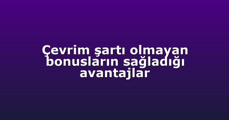 Çevrim şartı olmayan bonusların sağladığı avantajlar