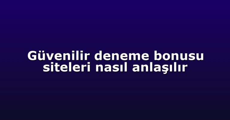 Güvenilir deneme bonusu siteleri nasıl anlaşılır