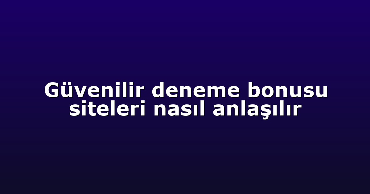 Güvenilir deneme bonusu siteleri nasıl anlaşılır