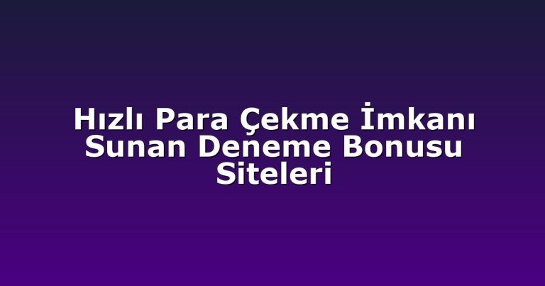 Hızlı Para Çekme İmkanı Sunan Deneme Bonusu Siteleri