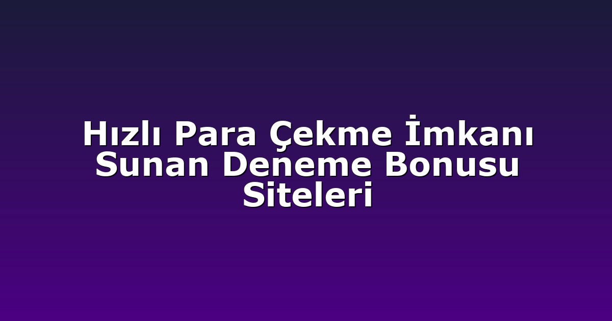 Hızlı Para Çekme İmkanı Sunan Deneme Bonusu Siteleri