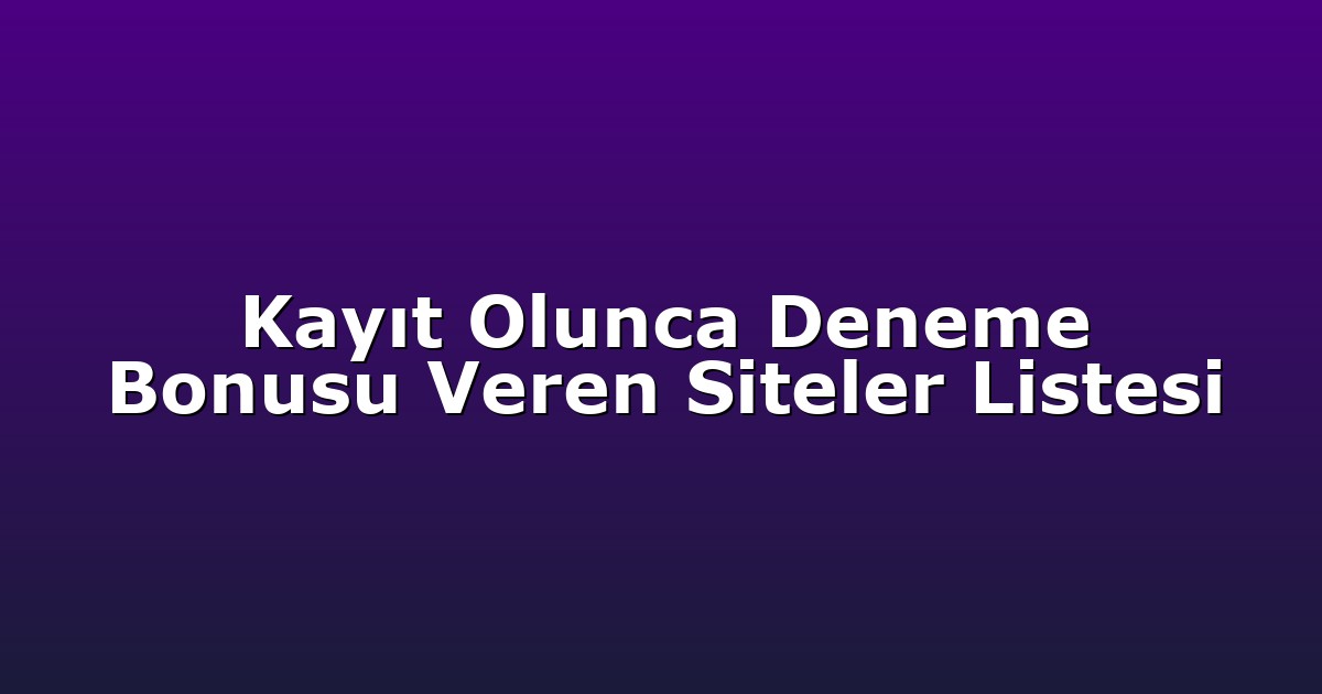Kayıt Olunca Deneme Bonusu Veren Siteler Listesi
