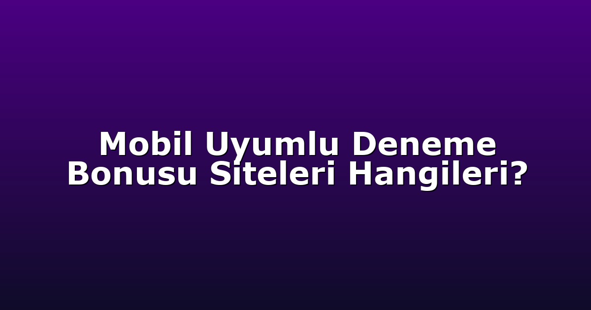 Mobil Uyumlu Deneme Bonusu Siteleri Hangileri?