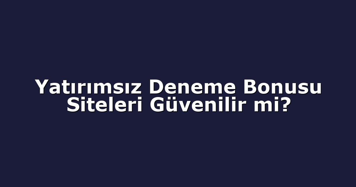 Yatırımsız Deneme Bonusu Siteleri Güvenilir mi?