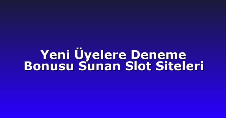 Yeni Üyelere Deneme Bonusu Sunan Slot Siteleri