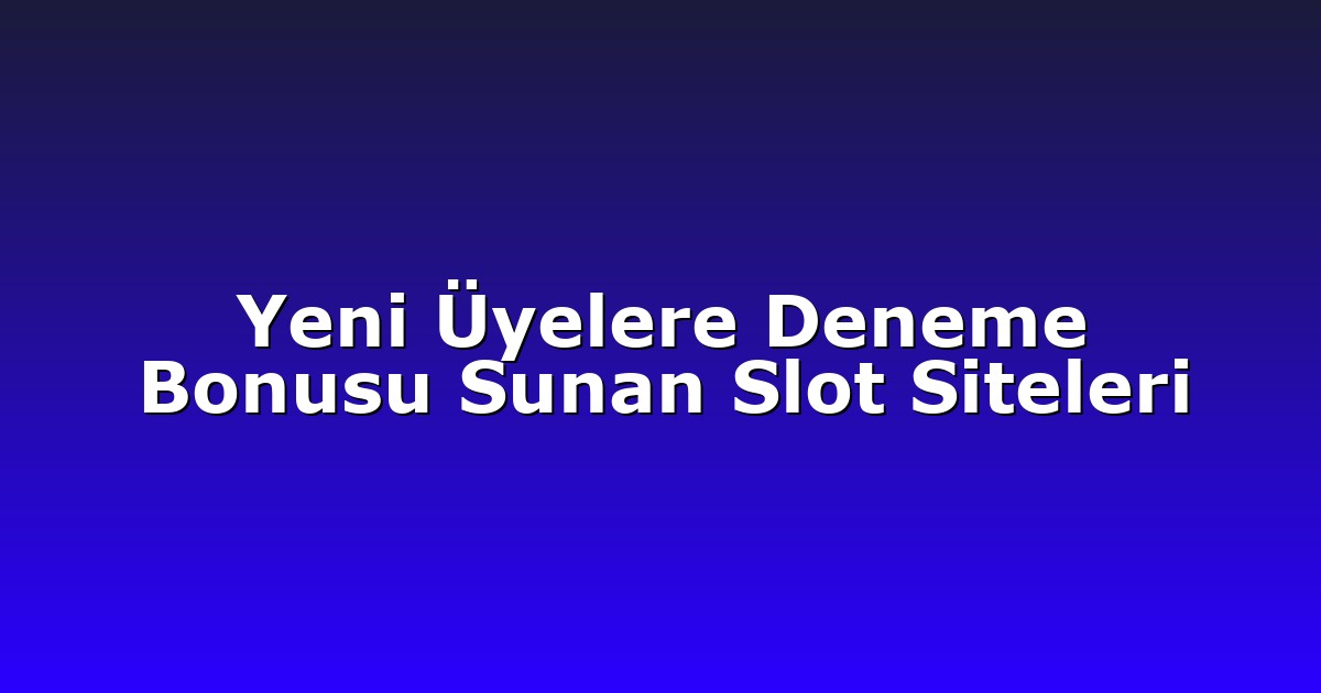 Yeni Üyelere Deneme Bonusu Sunan Slot Siteleri
