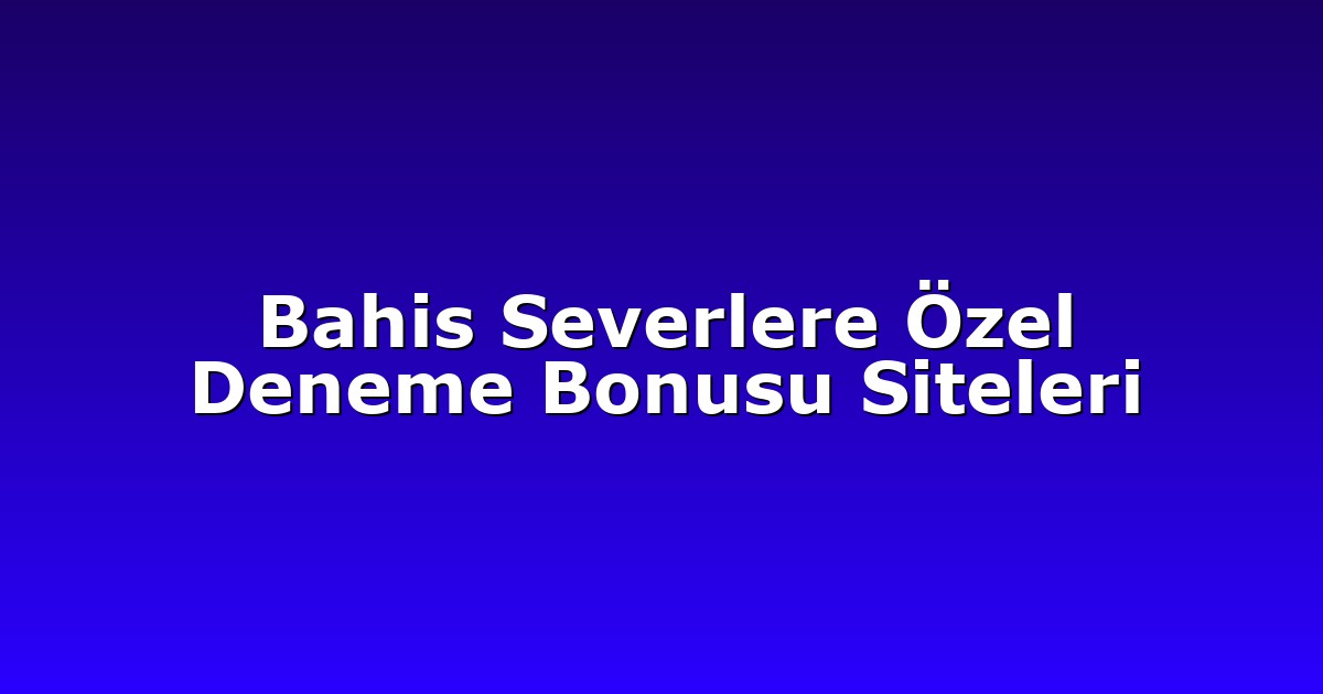 Bahis Severlere Özel Deneme Bonusu Siteleri