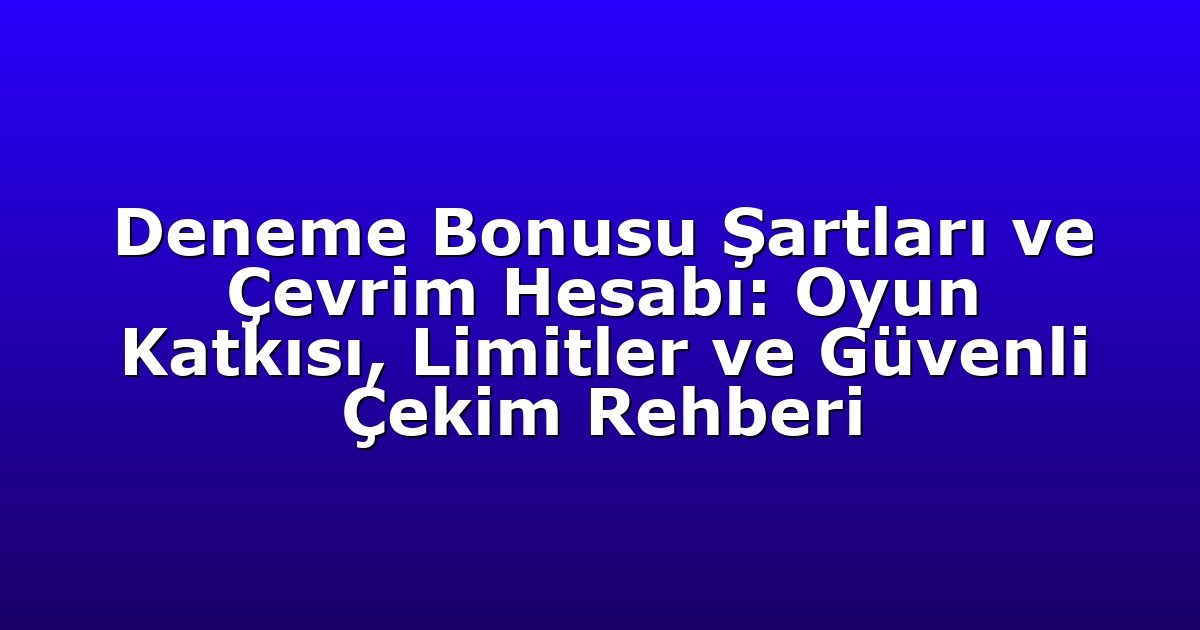 Deneme Bonusu Şartları ve Çevrim Hesabı: Oyun Katkısı, Limitler ve Güvenli Çekim Rehberi