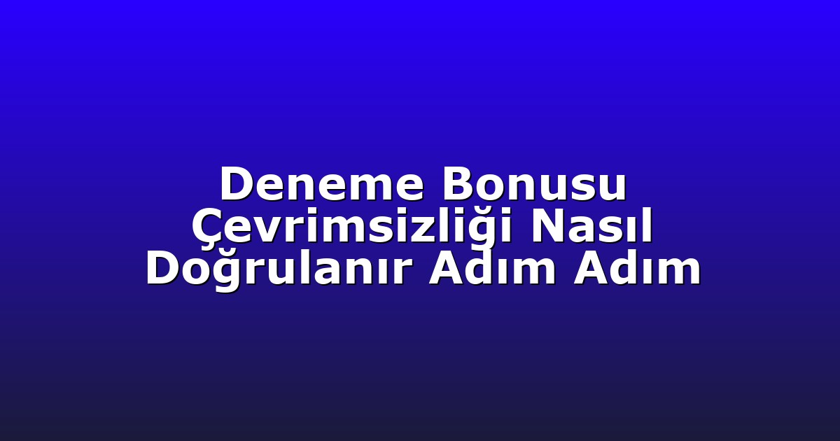 Deneme Bonusu Çevrimsizliği Nasıl Doğrulanır Adım Adım