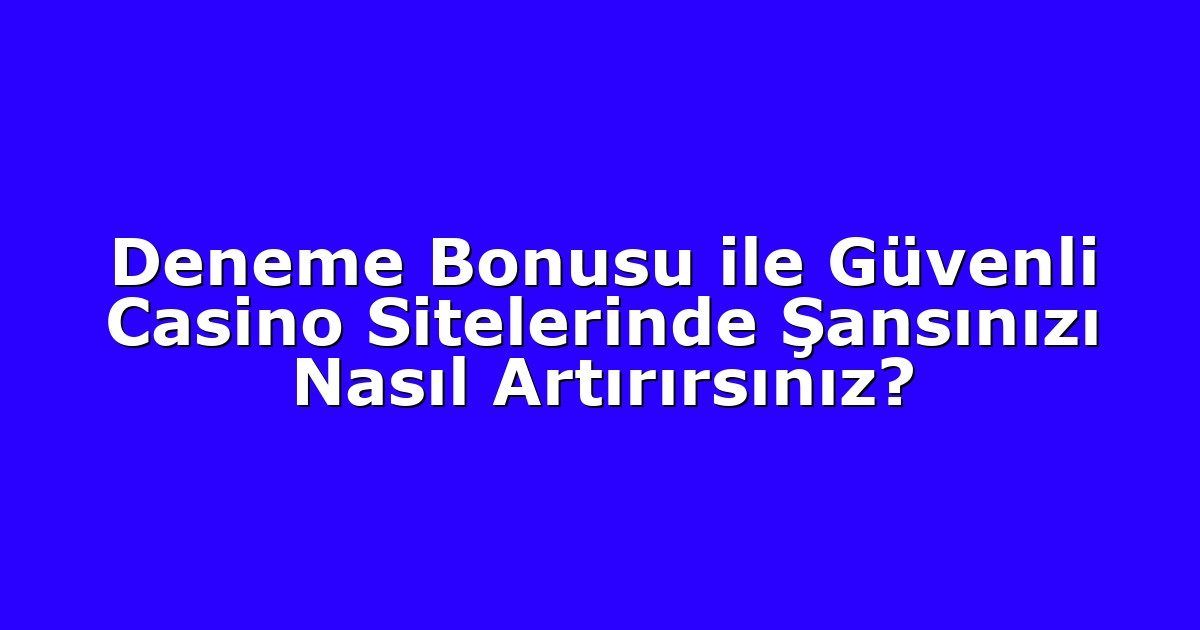 Deneme Bonusu ile Güvenli Casino Sitelerinde Şansınızı Nasıl Artırırsınız?
