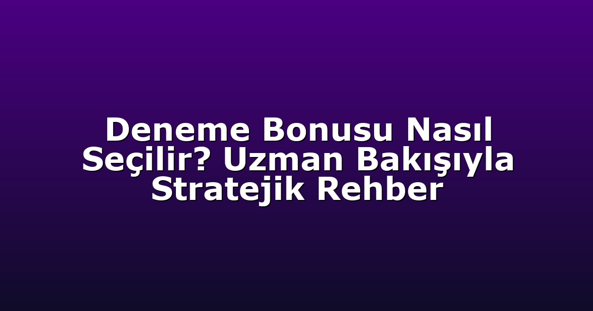 Deneme Bonusu Nasıl Seçilir? Uzman Bakışıyla Stratejik Rehber