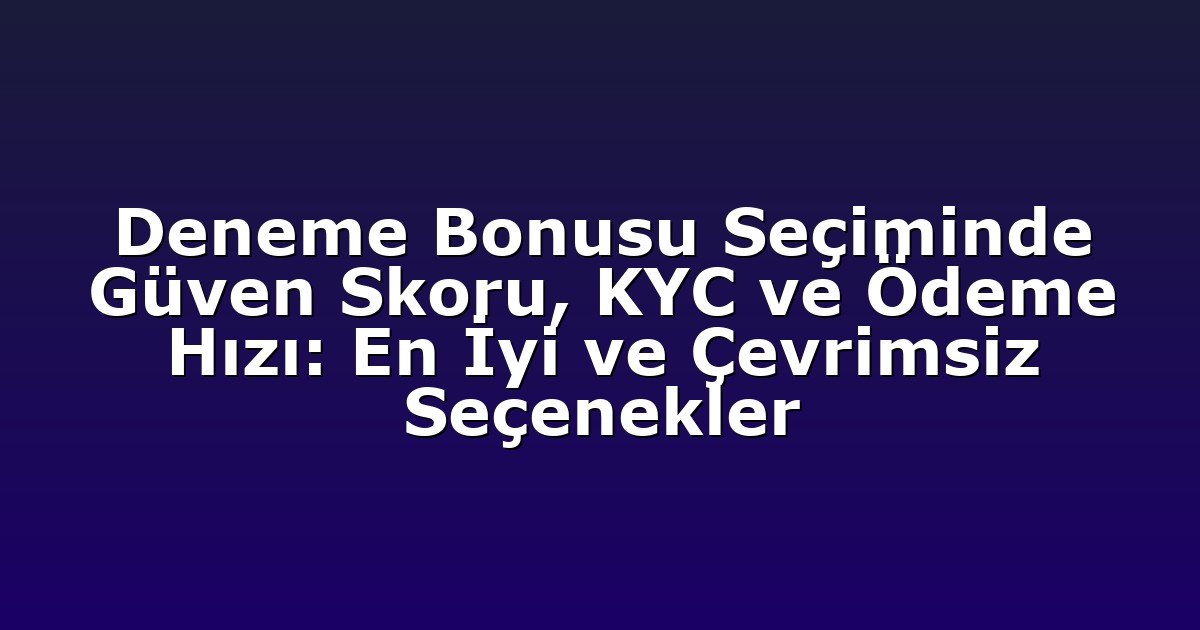 Deneme Bonusu Seçiminde Güven Skoru, KYC ve Ödeme Hızı: En İyi ve Çevrimsiz Seçenekler