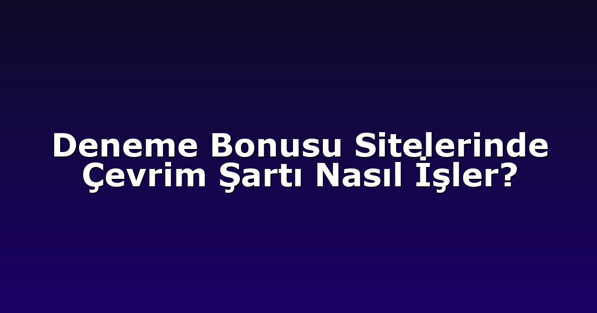 Deneme Bonusu Sitelerinde Çevrim Şartı Nasıl İşler?
