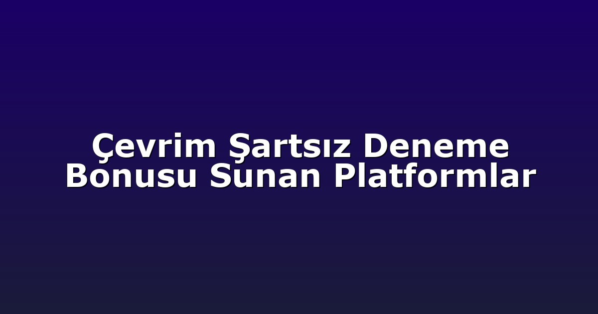 Çevrim Şartsız Deneme Bonusu Sunan Platformlar