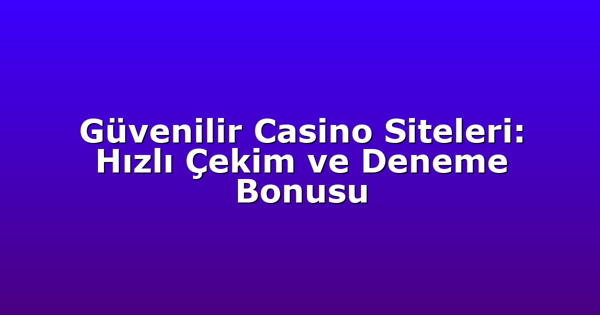 Güvenilir Casino Siteleri: Hızlı Çekim ve Deneme Bonusu