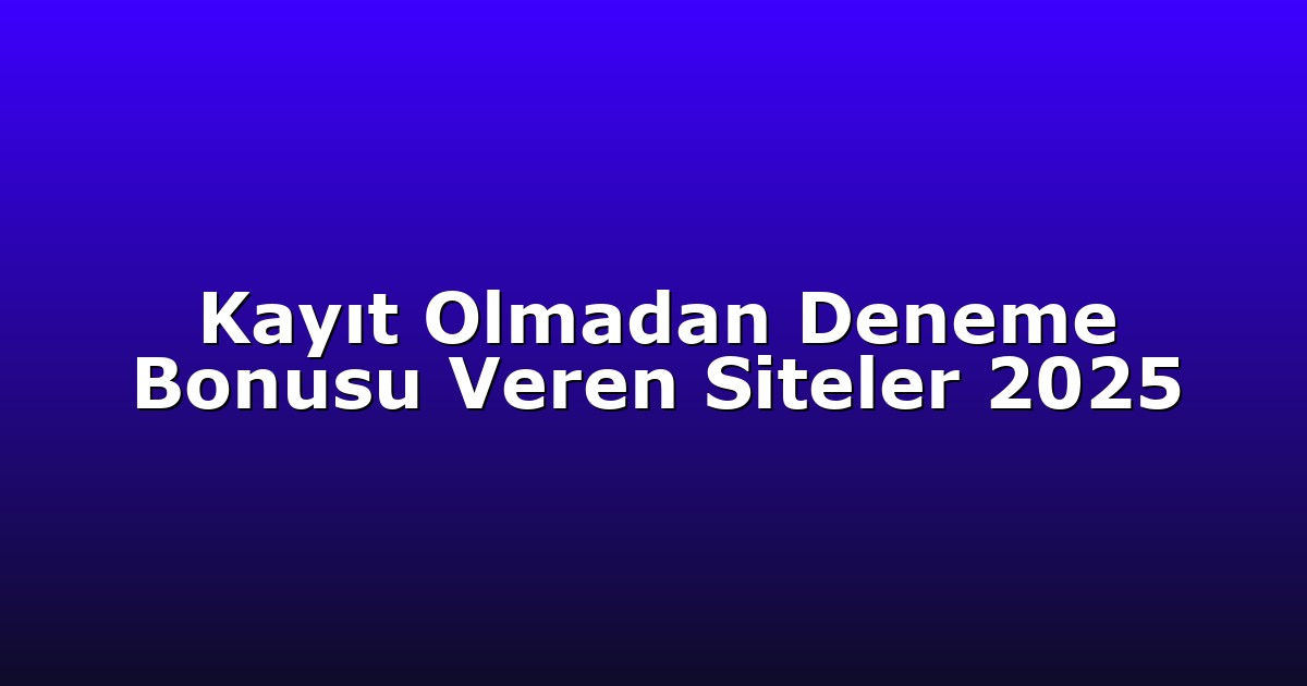 Kayıt Olmadan Deneme Bonusu Veren Siteler 2025