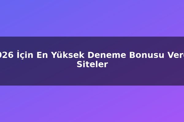 2026 İçin En Yüksek Deneme Bonusu Veren Siteler