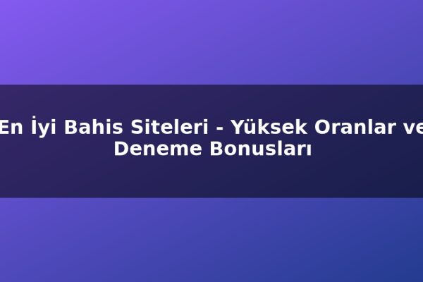En İyi Bahis Siteleri – Yüksek Oranlar ve Deneme Bonusları